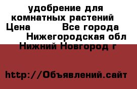 удобрение для комнатных растений › Цена ­ 150 - Все города  »    . Нижегородская обл.,Нижний Новгород г.